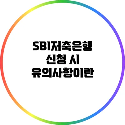 SBI저축은행 신청 시 유의사항이란?