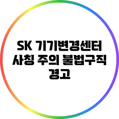 SK 기기변경센터 사칭 주의: 불법구직 경고