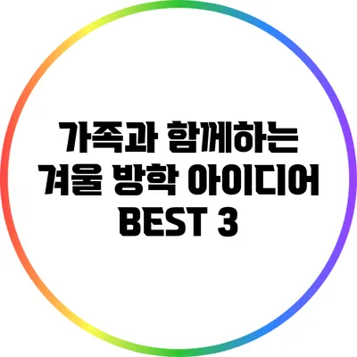 가족과 함께하는 겨울 방학 아이디어 BEST 3