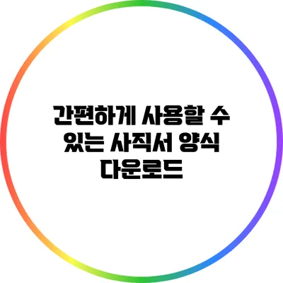 간편하게 사용할 수 있는 사직서 양식 다운로드