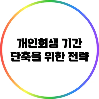 개인회생 기간 단축을 위한 전략