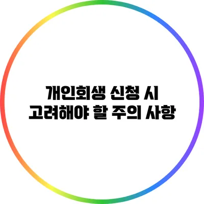 개인회생 신청 시 고려해야 할 주의 사항