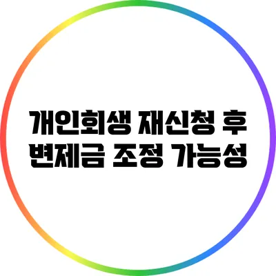 개인회생 재신청 후 변제금 조정 가능성