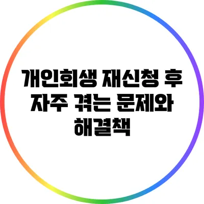 개인회생 재신청 후 자주 겪는 문제와 해결책