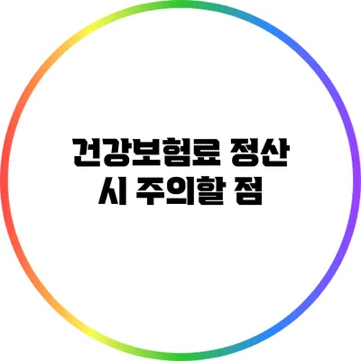 건강보험료 정산 시 주의할 점