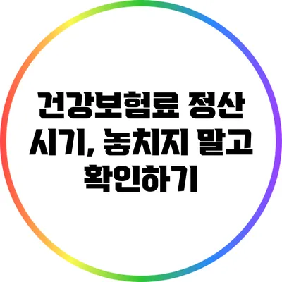 건강보험료 정산 시기, 놓치지 말고 확인하기