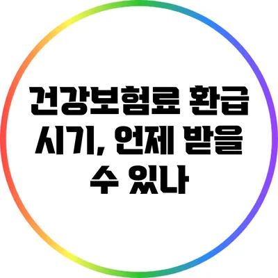 건강보험료 환급 시기, 언제 받을 수 있나?