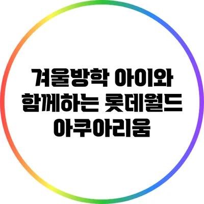 겨울방학 아이와 함께하는 롯데월드 아쿠아리움