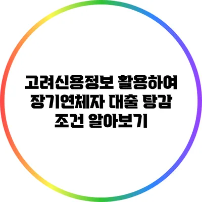 고려신용정보 활용하여 장기연체자 대출 탕감 조건 알아보기