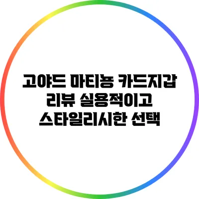 고야드 마티뇽 카드지갑 리뷰: 실용적이고 스타일리시한 선택