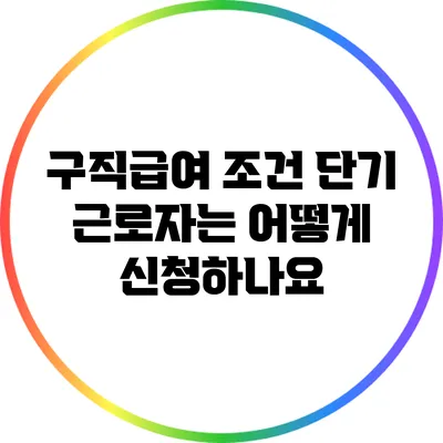 구직급여 조건: 단기 근로자는 어떻게 신청하나요?