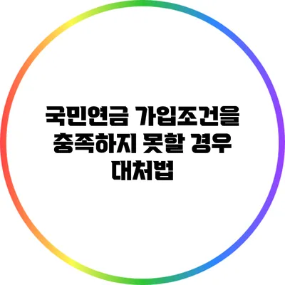 국민연금 가입조건을 충족하지 못할 경우 대처법