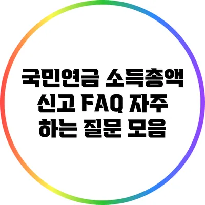 국민연금 소득총액 신고 FAQ: 자주 하는 질문 모음