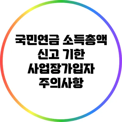 국민연금 소득총액 신고 기한: 사업장가입자 주의사항