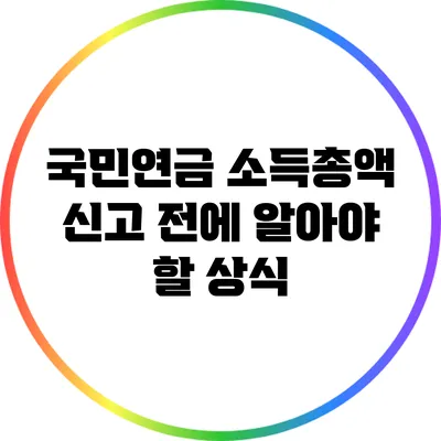 국민연금 소득총액 신고 전에 알아야 할 상식