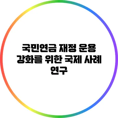 국민연금 재정 운용 강화를 위한 국제 사례 연구