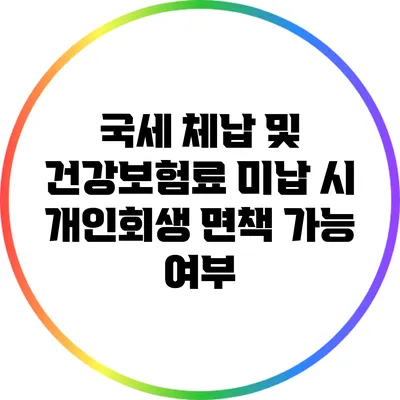 국세 체납 및 건강보험료 미납 시 개인회생 면책 가능 여부