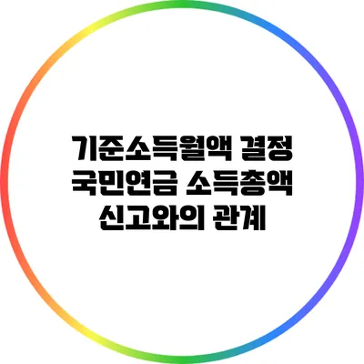 기준소득월액 결정: 국민연금 소득총액 신고와의 관계