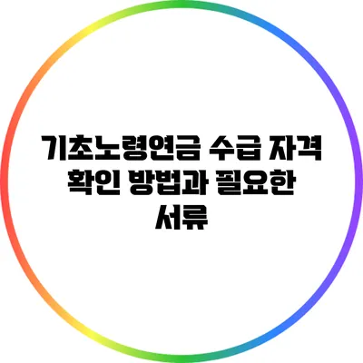 기초노령연금: 수급 자격 확인 방법과 필요한 서류