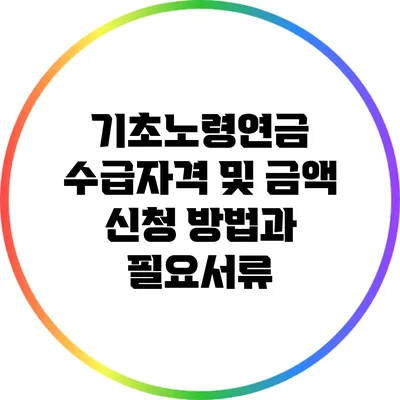 기초노령연금 수급자격 및 금액: 신청 방법과 필요서류