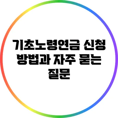 기초노령연금 신청 방법과 자주 묻는 질문