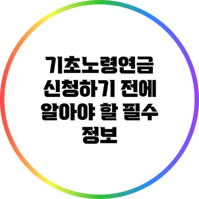 기초노령연금 신청하기 전에 알아야 할 필수 정보