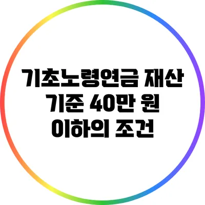 기초노령연금 재산 기준: 40만 원 이하의 조건