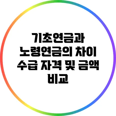 기초연금과 노령연금의 차이: 수급 자격 및 금액 비교