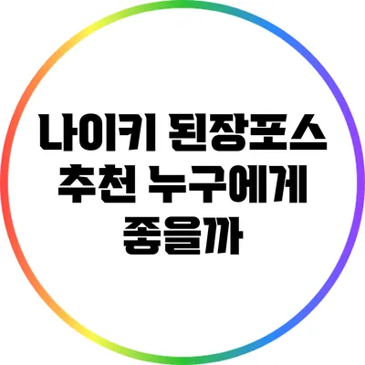 나이키 된장포스 추천: 누구에게 좋을까?