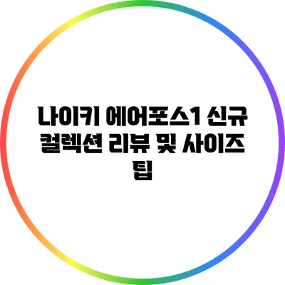 나이키 에어포스1 신규 컬렉션 리뷰 및 사이즈 팁