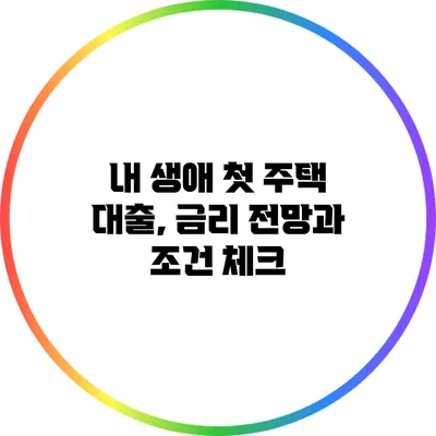내 생애 첫 주택 대출, 금리 전망과 조건 체크