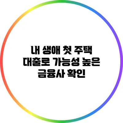내 생애 첫 주택 대출로 가능성 높은 금융사 확인
