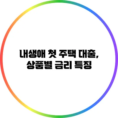 내생애 첫 주택 대출, 상품별 금리 특징