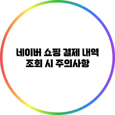 네이버 쇼핑 결제 내역 조회 시 주의사항