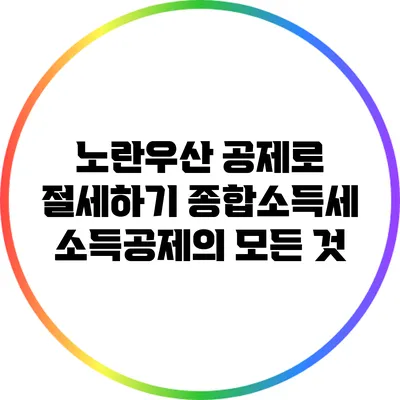 노란우산 공제로 절세하기: 종합소득세 소득공제의 모든 것