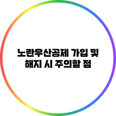 노란우산공제 가입 및 해지 시 주의할 점