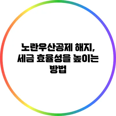 노란우산공제 해지, 세금 효율성을 높이는 방법