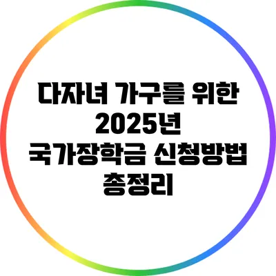 다자녀 가구를 위한 2025년 국가장학금 신청방법 총정리