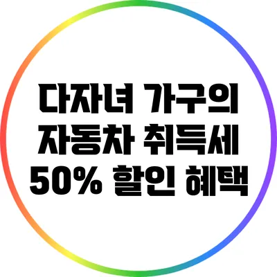 다자녀 가구의 자동차 취득세 50% 할인 혜택