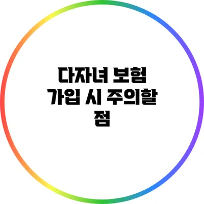 다자녀 보험 가입 시 주의할 점