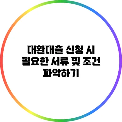 대환대출 신청 시 필요한 서류 및 조건 파악하기