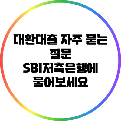 대환대출 자주 묻는 질문: SBI저축은행에 물어보세요