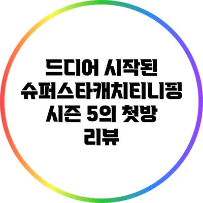 드디어 시작된 슈퍼스타캐치티니핑 시즌 5의 첫방 리뷰