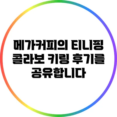 메가커피의 티니핑 콜라보 키링 후기를 공유합니다