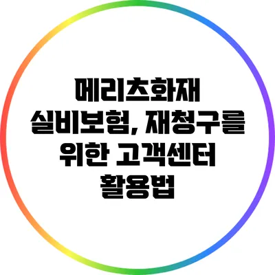 메리츠화재 실비보험, 재청구를 위한 고객센터 활용법