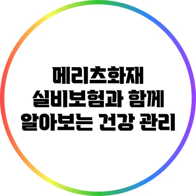 메리츠화재 실비보험과 함께 알아보는 건강 관리