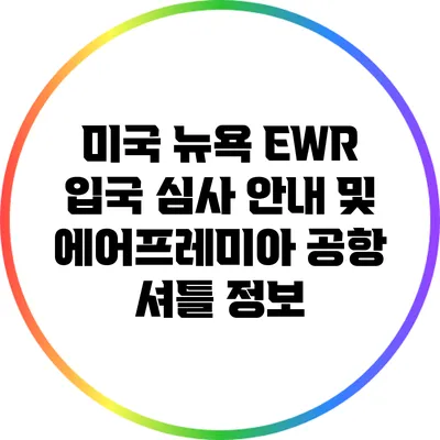 미국 뉴욕 EWR 입국 심사 안내 및 에어프레미아 공항 셔틀 정보