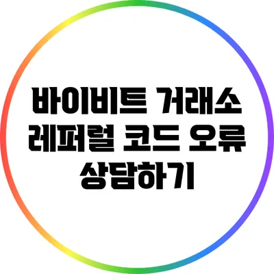 바이비트 거래소 레퍼럴 코드 오류 상담하기