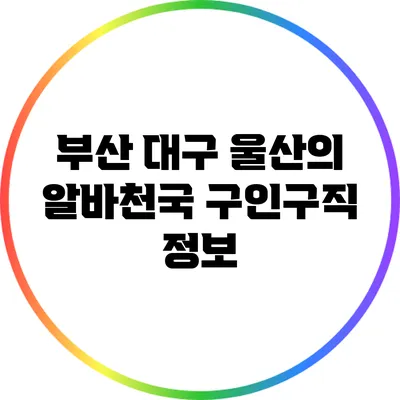 부산 대구 울산의 알바천국 구인구직 정보