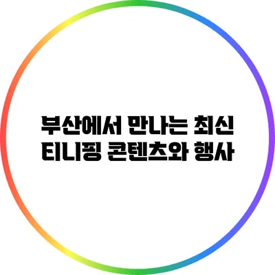 부산에서 만나는 최신 티니핑 콘텐츠와 행사